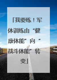 我要练！军体训练由“健康体能”向“战斗体能”转变