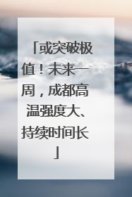 或突破极值！未来一周，成都高温强度大、持续时间长