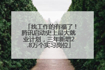 找工作的有福了！腾讯启动史上最大就业计划，三年新增2.8万个实习岗位