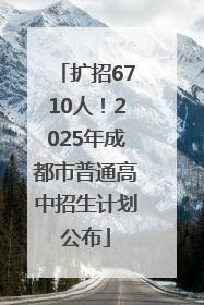 扩招6710人！2025年成都市普通高中招生计划公布