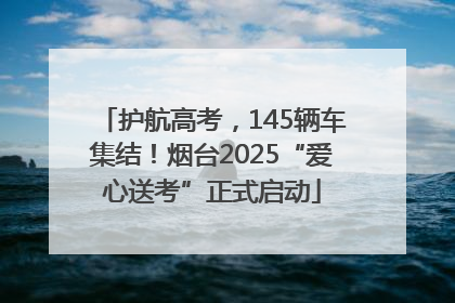 护航高考，145辆车集结！烟台2025“爱心送考”正式启动