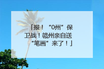 报！“0州”保卫战！赣州亲自送“笔画”来了！