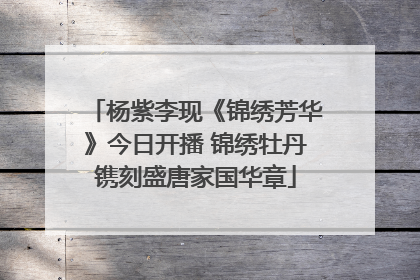 杨紫李现《锦绣芳华》今日开播 锦绣牡丹镌刻盛唐家国华章