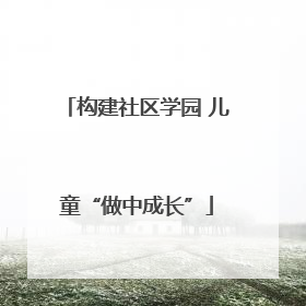 构建社区学园 儿童“做中成长”