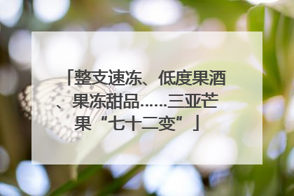 整支速冻、低度果酒、果冻甜品……三亚芒果“七十二变”