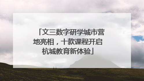 文三数字研学城市营地亮相，十款课程开启杭城教育新体验