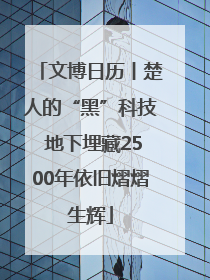 文博日历丨楚人的“黑”科技 地下埋藏2500年依旧熠熠生辉
