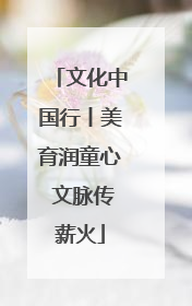 文化中国行丨美育润童心 文脉传薪火