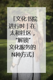 文化书院进行时｜在太和社区，“解锁” 文化服务的N种方式