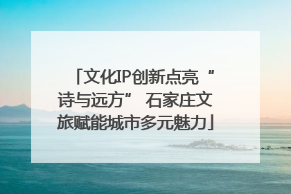 文化IP创新点亮“诗与远方” 石家庄文旅赋能城市多元魅力