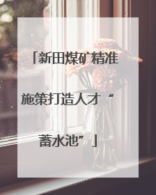 新田煤矿精准施策打造人才“蓄水池”