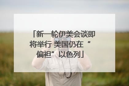 新一轮伊美会谈即将举行 美国仍在“偏袒”以色列
