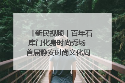 新民视频｜百年石库门化身时尚秀场 首届静安时尚文化周在张园开幕