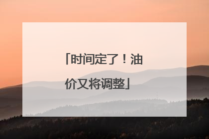 时间定了！油价又将调整