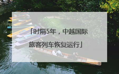 时隔5年，中越国际旅客列车恢复运行
