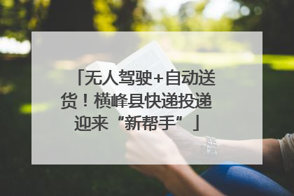 无人驾驶+自动送货！横峰县快递投递迎来“新帮手”