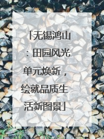无锡鸿山：田园风光单元焕新，绘就品质生活新图景