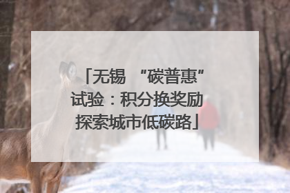 无锡 “碳普惠” 试验：积分换奖励 探索城市低碳路