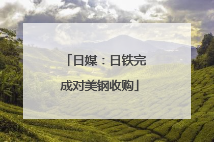 日媒：日铁完成对美钢收购