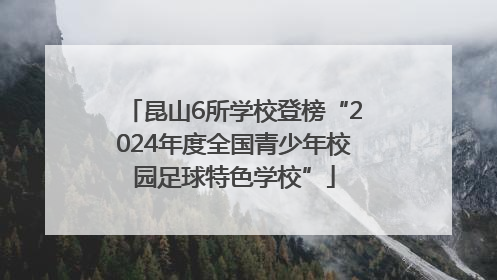 昆山6所学校登榜“2024年度全国青少年校园足球特色学校”