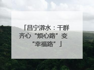 昌宁漭水：干群齐心“烦心路”变“幸福路”