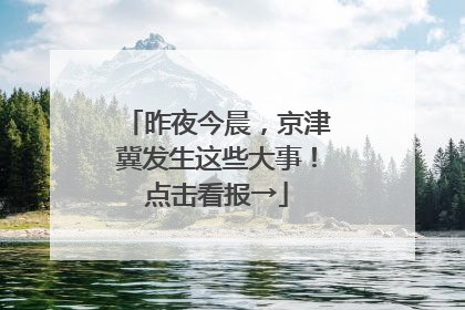 昨夜今晨，京津冀发生这些大事！点击看报→