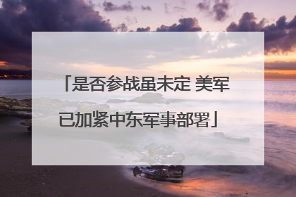 是否参战虽未定 美军已加紧中东军事部署