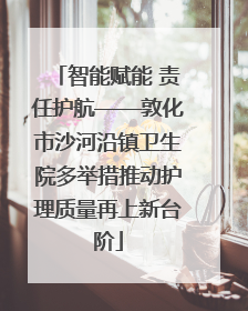 智能赋能 责任护航——敦化市沙河沿镇卫生院多举措推动护理质量再上新台阶