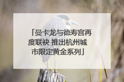 曼卡龙与德寿宫再度联袂 推出杭州城市限定黄金系列