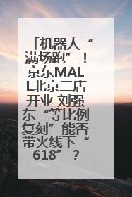 机器人“满场跑”！京东MALL北京二店开业 刘强东“等比例复刻”能否带火线下“618”？