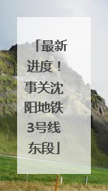 最新进度！事关沈阳地铁3号线东段