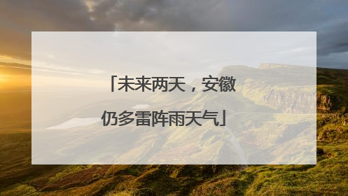 未来两天，安徽仍多雷阵雨天气