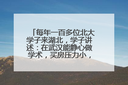 每年一百多位北大学子来湖北，学子讲述：在武汉能静心做学术，买房压力小，创业成本低
