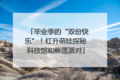 毕业季的“双份快乐”！红升萌娃探秘科技馆和帐篷派对