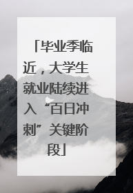 毕业季临近，大学生就业陆续进入“百日冲刺”关键阶段