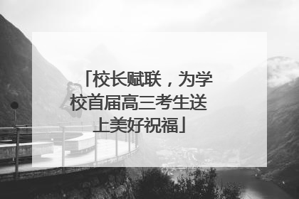 校长赋联，为学校首届高三考生送上美好祝福