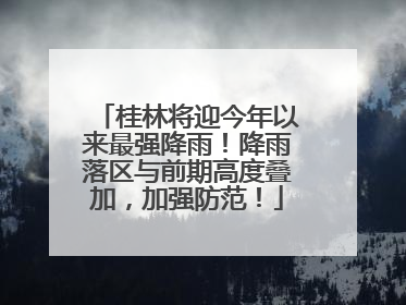 桂林将迎今年以来最强降雨！降雨落区与前期高度叠加，加强防范！