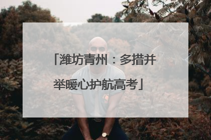 潍坊青州：多措并举暖心护航高考
