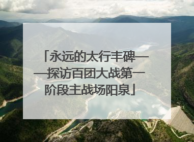 永远的太行丰碑——探访百团大战第一阶段主战场阳泉