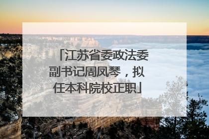 江苏省委政法委副书记周凤琴，拟任本科院校正职