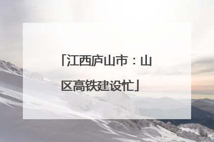 江西庐山市：山区高铁建设忙