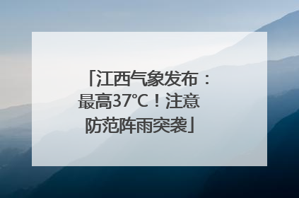 江西气象发布：最高37℃！注意防范阵雨突袭