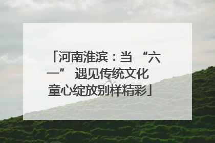 河南淮滨：当 “六一” 遇见传统文化 童心绽放别样精彩