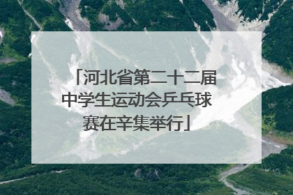 河北省第二十二届中学生运动会乒乓球赛在辛集举行