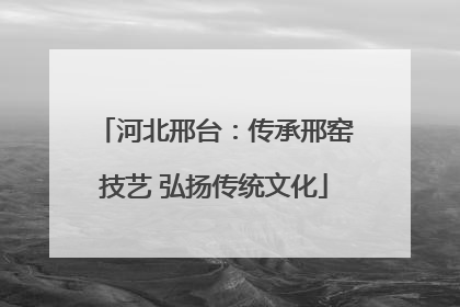河北邢台：传承邢窑技艺 弘扬传统文化
