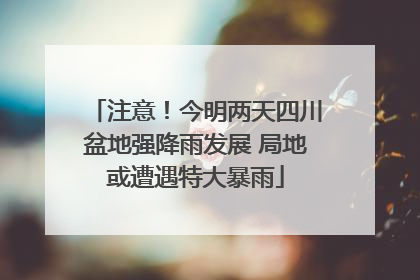 注意！今明两天四川盆地强降雨发展 局地或遭遇特大暴雨