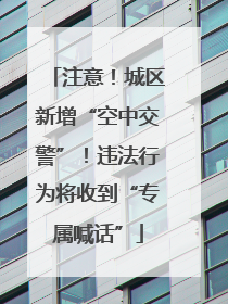 注意！城区新增“空中交警”！违法行为将收到“专属喊话”