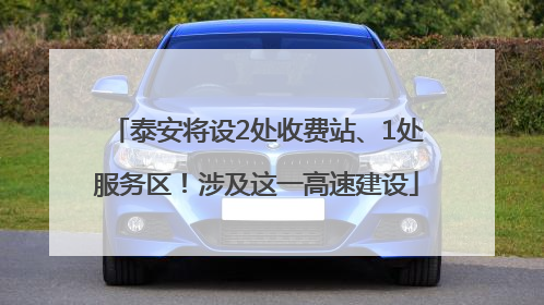 泰安将设2处收费站、1处服务区！涉及这一高速建设