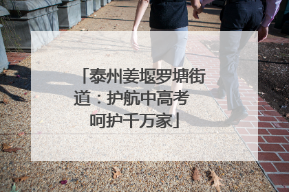 泰州姜堰罗塘街道：护航中高考 呵护千万家