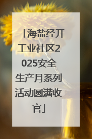 海盐经开工业社区2025安全生产月系列活动圆满收官